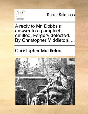 Book cover for A Reply to Mr. Dobbs's Answer to a Pamphlet, Entitled, Forgery Detected. by Christopher Middleton, ...