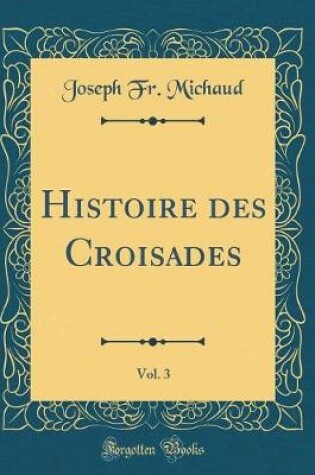 Cover of Histoire Des Croisades, Vol. 3 (Classic Reprint)