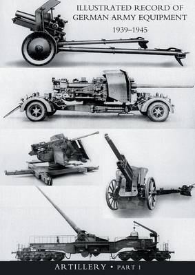 Book cover for ILLUSTRATED RECORD OF GERMAN ARMY EQUIPMENT 1939-1945VOLUME II ARTILLERY (In two parts) Volume One