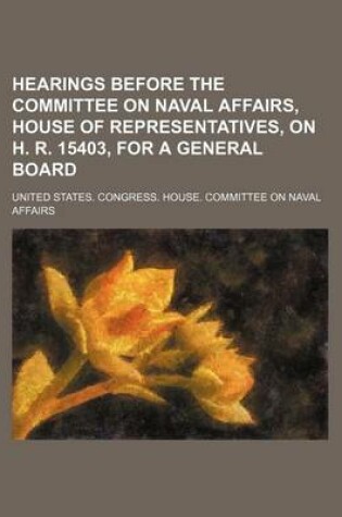 Cover of Hearings Before the Committee on Naval Affairs, House of Representatives, on H. R. 15403, for a General Board