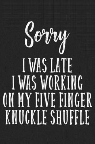 Cover of Sorry I Was Late I Was Busy Working On My Five Finger Knuckle Shuffle