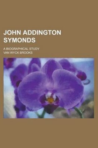 Cover of John Addington Symonds; A Biographical Study