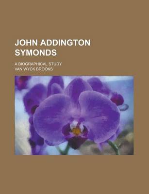 Book cover for John Addington Symonds; A Biographical Study