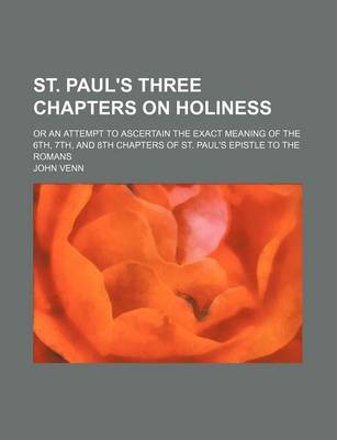 Book cover for St. Paul's Three Chapters on Holiness; Or an Attempt to Ascertain the Exact Meaning of the 6th, 7th, and 8th Chapters of St. Paul's Epistle to the Romans