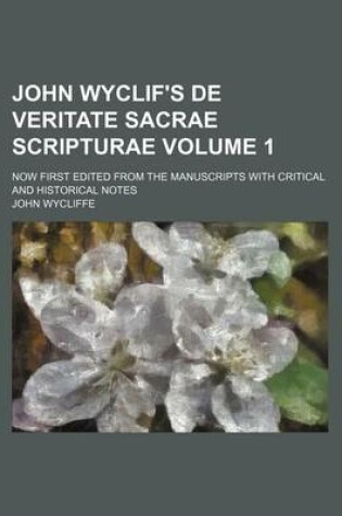 Cover of John Wyclif's de Veritate Sacrae Scripturae; Now First Edited from the Manuscripts with Critical and Historical Notes Volume 1