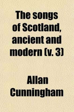 Cover of The Songs of Scotland, Ancient and Modern; With an Introd. and Notes, Historical and Critical, and Characters of the Lyric Poets Volume 3