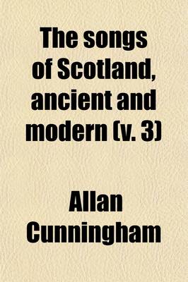 Book cover for The Songs of Scotland, Ancient and Modern; With an Introd. and Notes, Historical and Critical, and Characters of the Lyric Poets Volume 3