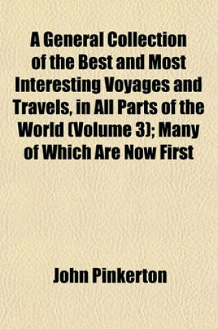 Cover of A General Collection of the Best and Most Interesting Voyages and Travels, in All Parts of the World (Volume 3); Many of Which Are Now First