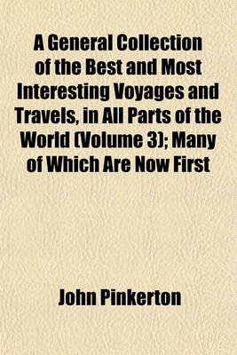 Book cover for A General Collection of the Best and Most Interesting Voyages and Travels, in All Parts of the World (Volume 3); Many of Which Are Now First