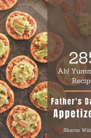 Cover of Ah! 285 Yummy Father's Day Appetizer Recipes