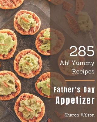 Book cover for Ah! 285 Yummy Father's Day Appetizer Recipes