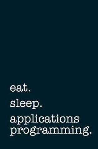 Cover of eat. sleep. applications programming. - Lined Notebook