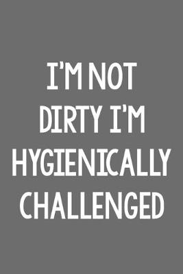 Book cover for I'm Not Dirty I'm Hygienically Challenged