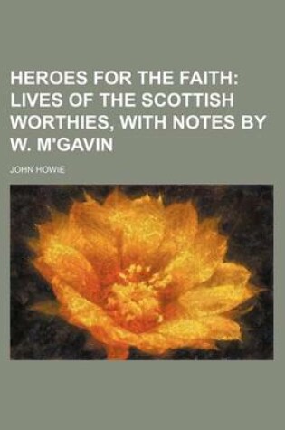 Cover of Heroes for the Faith; Lives of the Scottish Worthies, with Notes by W. M'Gavin