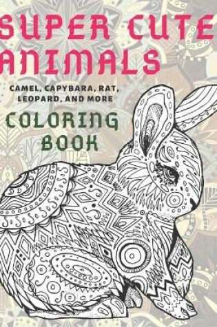 Cover of Super Cute Animals - Coloring Book - Camel, Capybara, Rat, Leopard, and more