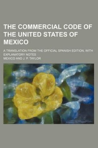 Cover of The Commercial Code of the United States of Mexico; A Translation from the Official Spanish Edition, with Explanatory Notes