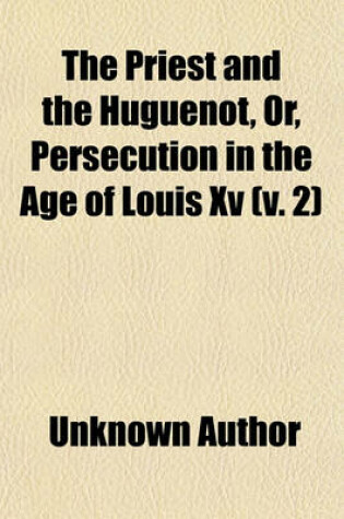 Cover of The Priest and the Huguenot, Or, Persecution in the Age of Louis XV (Volume 2)