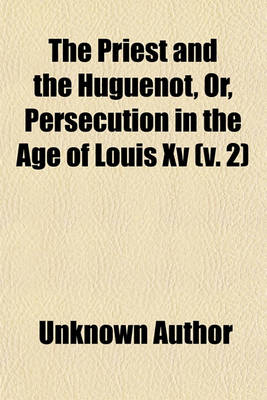 Book cover for The Priest and the Huguenot, Or, Persecution in the Age of Louis XV (Volume 2)