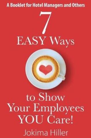 Cover of 7 EASY Ways to Show Your Employees YOU Care! A Booklet for Hotel Managers and Others