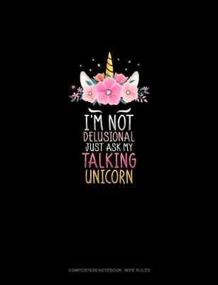 Book cover for I'm Not Delusional Just Ask My Talking Unicorn