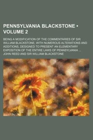 Cover of Pennsylvania Blackstone (Volume 2); Being a Modification of the Commentaries of Sir William Blackstone, with Numerous Alterations and Additions, Designed to Present an Elementary Exposition of the Entire Laws of Pennsylvania
