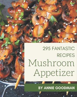 Book cover for 295 Fantastic Mushroom Appetizer Recipes