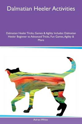 Book cover for Dalmatian Heeler Activities Dalmatian Heeler Tricks, Games & Agility Includes