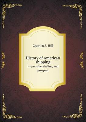 Book cover for History of American shipping its prestige, decline, and prospect