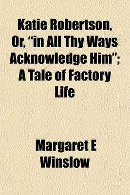 Book cover for Katie Robertson, Or, "In All Thy Ways Acknowledge Him"; A Tale of Factory Life