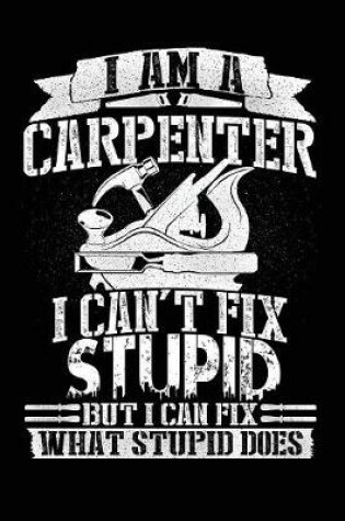 Cover of I Am a Carpenter I Can't Fix Stupid But I Can Fix What Stupid Does