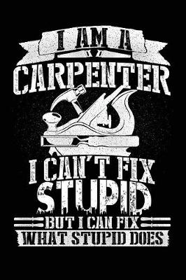 Book cover for I Am a Carpenter I Can't Fix Stupid But I Can Fix What Stupid Does