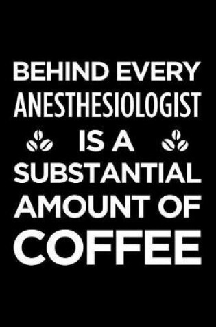 Cover of Behind Every Anesthesiologist Is a Substantial Amount of Coffee