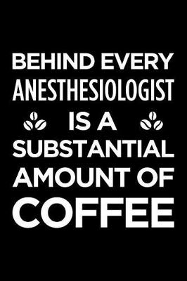 Book cover for Behind Every Anesthesiologist Is a Substantial Amount of Coffee