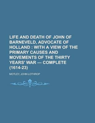 Book cover for Life and Death of John of Barneveld, Advocate of Holland; With a View of the Primary Causes and Movements of the Thirty Years' War - Complete