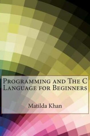 Cover of Programming and the C Language for Beginners