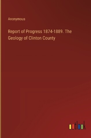 Cover of Report of Progress 1874-1889. The Geology of Clinton County