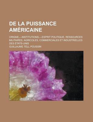 Book cover for de La Puissance Americaine; Origne, ---Institutions, ---Esprit Politique, Ressources Militaires, Agricoles, Commerciales Et Industrielles Des Etats-Un