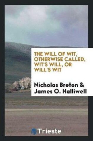 Cover of The Will of Wit, Otherwise Called, Wit's Will, or Will's Wit