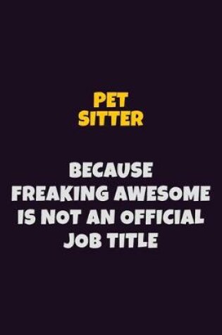 Cover of Pet Sitter, Because Freaking Awesome Is Not An Official Job Title