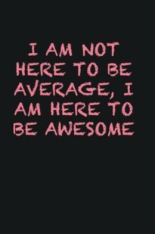 Cover of I am not here to be average, I am here to be awesome