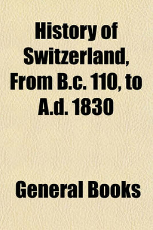 Cover of History of Switzerland, from B.C. 110, to A.D. 1830