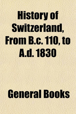 Book cover for History of Switzerland, from B.C. 110, to A.D. 1830