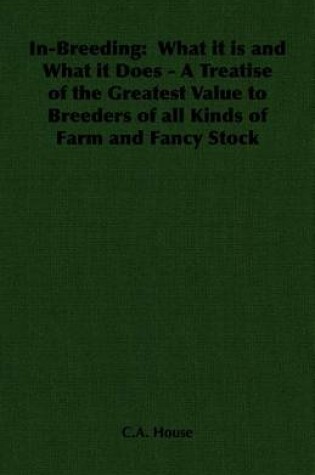 Cover of In-Breeding: What It Is and What It Does - A Treatise of the Greatest Value to Breeders of All Kinds of Farm and Fancy Stock