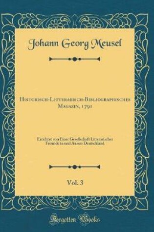 Cover of Historisch-Litterarisch-Bibliographisches Magazin, 1791, Vol. 3: Errichtet von Einer Gesellschaft Litterarischer Freunde in und Ausser Deutschland (Classic Reprint)