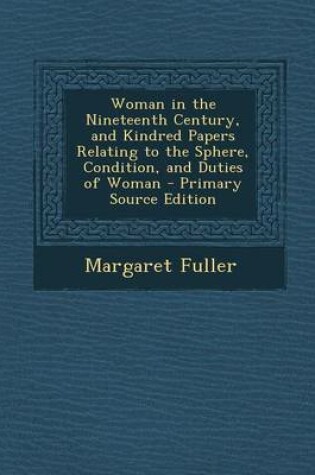 Cover of Woman in the Nineteenth Century, and Kindred Papers Relating to the Sphere, Condition, and Duties of Woman - Primary Source Edition