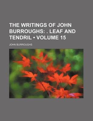 Book cover for The Writings of John Burroughs (Volume 15); . Leaf and Tendril