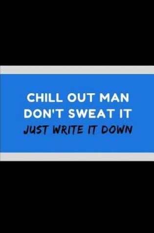 Cover of Chill Out Man Don't Sweat It Just Write It Down