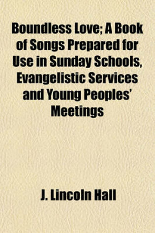 Cover of Boundless Love; A Book of Songs Prepared for Use in Sunday Schools, Evangelistic Services and Young Peoples' Meetings