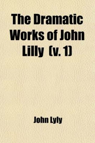 Cover of The Dramatic Works of John Lilly (the Euphuist) (Volume 1); Endimion