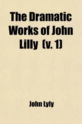 Book cover for The Dramatic Works of John Lilly (the Euphuist) (Volume 1); Endimion